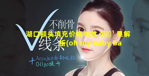 湖口额头填充价格与效 🌹 果解析(oh my baby baby forever什么歌)